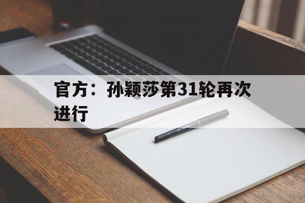 包含官方：孙颖莎第31轮再次进行的词条|FG棋牌正式版